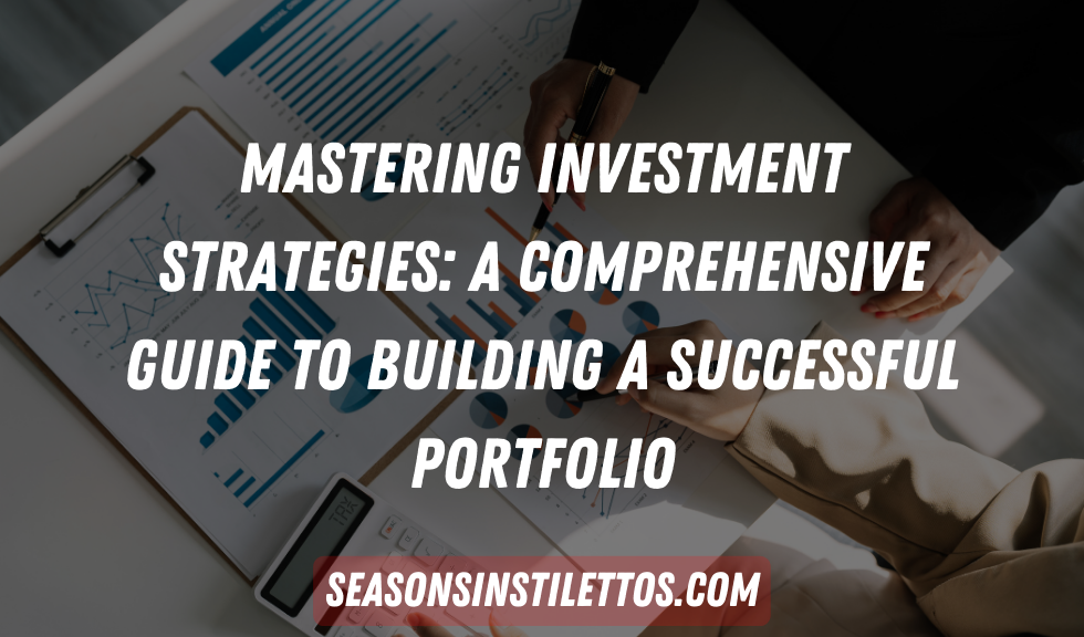 Mastering Investment Strategies: A Comprehensive Guide to Building a Successful Portfolio