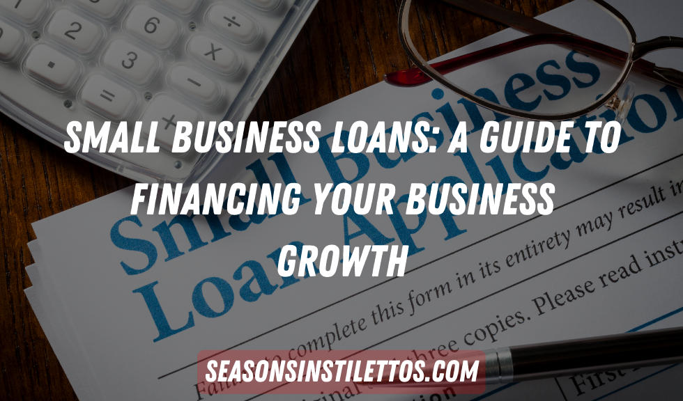 Small Business Loans: A Guide to Financing Your Business Growth